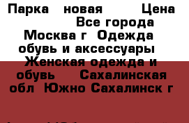 Парка , новая , 44 › Цена ­ 18 000 - Все города, Москва г. Одежда, обувь и аксессуары » Женская одежда и обувь   . Сахалинская обл.,Южно-Сахалинск г.